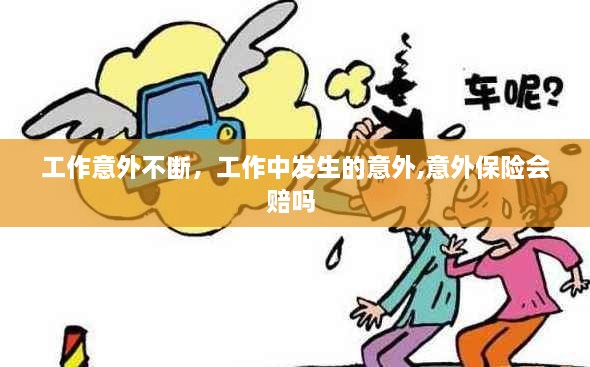 工作意外不斷，工作中發(fā)生的意外,意外保險(xiǎn)會(huì)賠嗎 