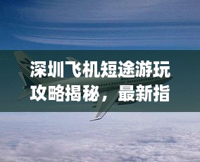 深圳飛機短途游玩攻略揭秘，最新指南助你暢游天際