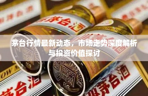 茅臺行情最新動態(tài)，市場走勢深度解析與投資價值探討