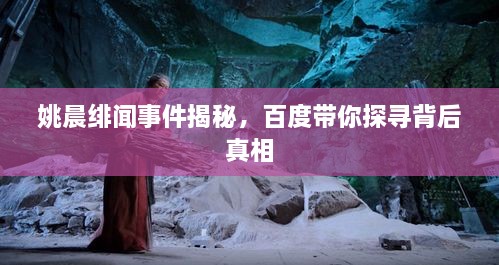 姚晨緋聞事件揭秘，百度帶你探尋背后真相