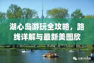 湖心島游玩全攻略，路線詳解與最新美圖欣賞