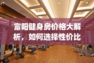 富陽健身房價格大解析，如何選擇性價比最高的健身場所！
