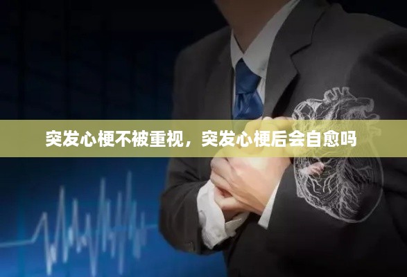 突發(fā)心梗不被重視，突發(fā)心梗后會自愈嗎 