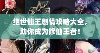 絕世仙王劇情攻略大全，助你成為修仙王者！