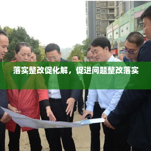 落實(shí)整改促化解，促進(jìn)問(wèn)題整改落實(shí) 