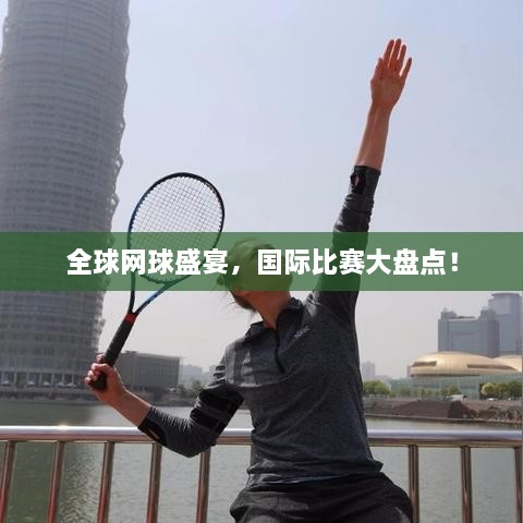 全球網(wǎng)球盛宴，國際比賽大盤點！