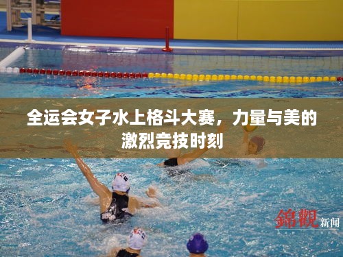 全運會女子水上格斗大賽，力量與美的激烈競技時刻