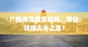 廣勝寺深度游攻略，帶你領(lǐng)略古寺之美！