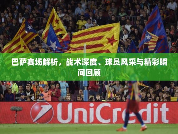 巴薩賽場解析，戰(zhàn)術(shù)深度、球員風采與精彩瞬間回顧
