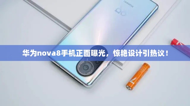 華為nova8手機(jī)正面曝光，驚艷設(shè)計(jì)引熱議！