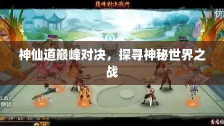 神仙道巔峰對(duì)決，探尋神秘世界之戰(zhàn)