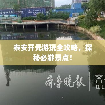 泰安開元游玩全攻略，探秘必游景點！