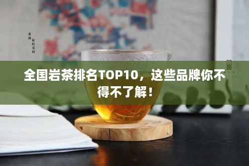 全國巖茶排名TOP10，這些品牌你不得不了解！