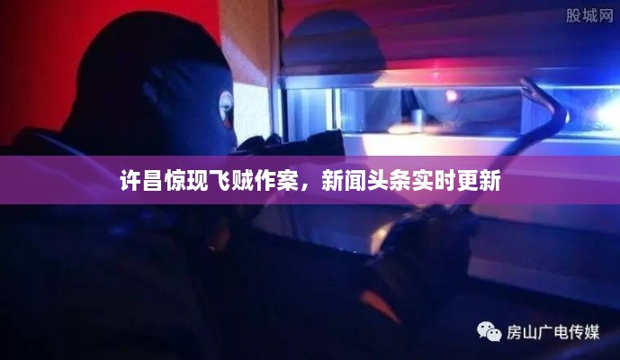 許昌驚現(xiàn)飛賊作案，新聞?lì)^條實(shí)時(shí)更新