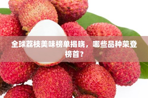 全球荔枝美味榜單揭曉，哪些品種榮登榜首？