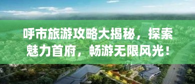 呼市旅游攻略大揭秘，探索魅力首府，暢游無限風(fēng)光！