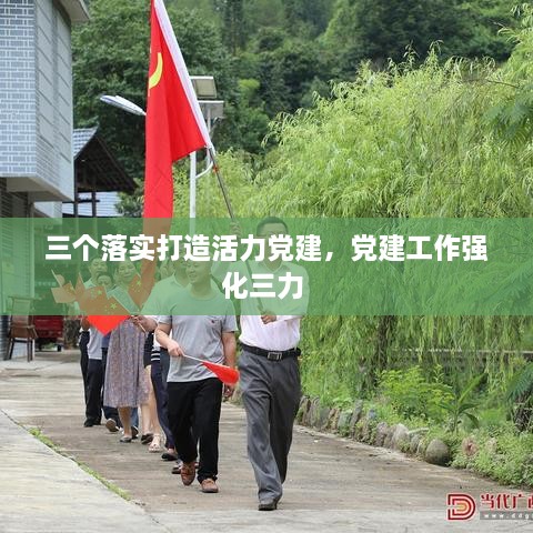 三個(gè)落實(shí)打造活力黨建，黨建工作強(qiáng)化三力 