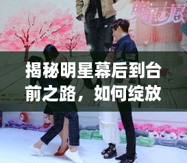 揭秘明星幕后到臺(tái)前之路，如何綻放耀眼光芒