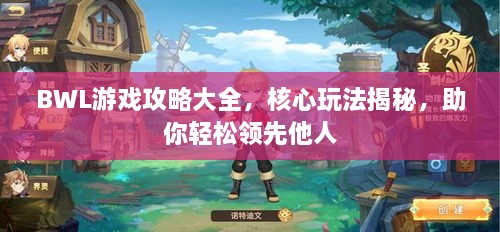 BWL游戲攻略大全，核心玩法揭秘，助你輕松領(lǐng)先他人
