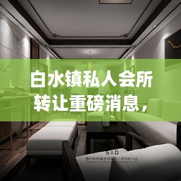白水鎮(zhèn)私人會(huì)所轉(zhuǎn)讓重磅消息，最新動(dòng)態(tài)揭秘！