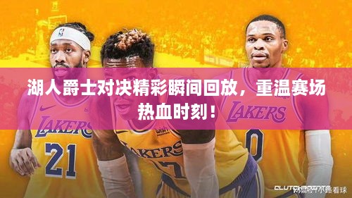 湖人爵士對決精彩瞬間回放，重溫賽場熱血時刻！
