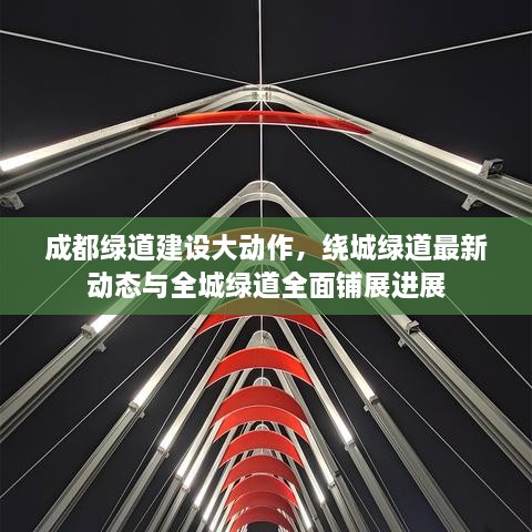 成都綠道建設(shè)大動作，繞城綠道最新動態(tài)與全城綠道全面鋪展進(jìn)展