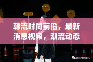 韓流時尚前沿，最新消息視頻，潮流動態(tài)一網(wǎng)打盡
