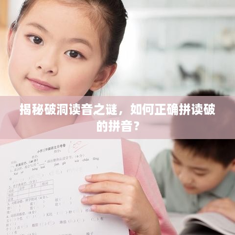 揭秘破洞讀音之謎，如何正確拼讀破的拼音？