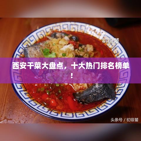 西安干菜大盤點(diǎn)，十大熱門排名榜單！