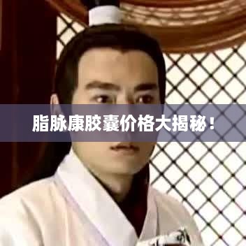 脂脈康膠囊價格大揭秘！