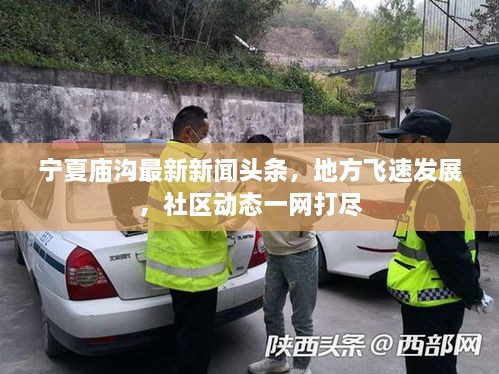 寧夏廟溝最新新聞頭條，地方飛速發(fā)展，社區(qū)動態(tài)一網(wǎng)打盡
