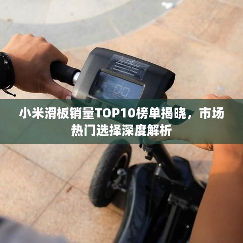 小米滑板銷(xiāo)量TOP10榜單揭曉，市場(chǎng)熱門(mén)選擇深度解析