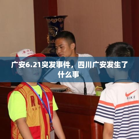 廣安6.21突發(fā)事件，四川廣安發(fā)生了什么事 