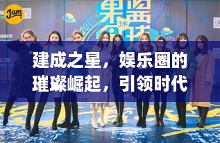 建成之星，娛樂圈的璀璨崛起，引領(lǐng)時代風尚