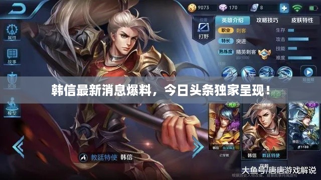 韓信最新消息爆料，今日頭條獨家呈現(xiàn)！