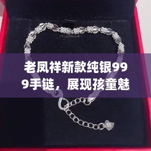 老鳳祥新款純銀999手鏈，展現(xiàn)孩童魅力風采