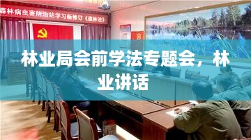 林業(yè)局會前學法專題會，林業(yè)講話 