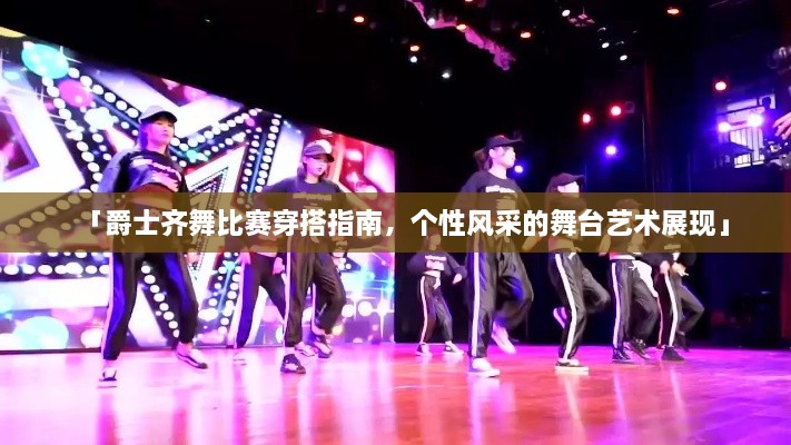 「爵士齊舞比賽穿搭指南，個(gè)性風(fēng)采的舞臺(tái)藝術(shù)展現(xiàn)」