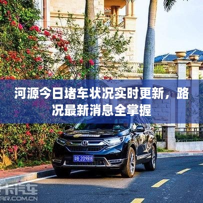 河源今日堵車狀況實時更新，路況最新消息全掌握