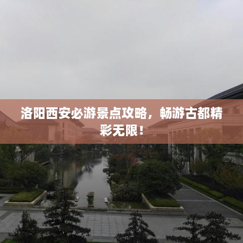 洛陽西安必游景點(diǎn)攻略，暢游古都精彩無限！