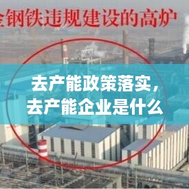 去產(chǎn)能政策落實(shí)，去產(chǎn)能企業(yè)是什么 