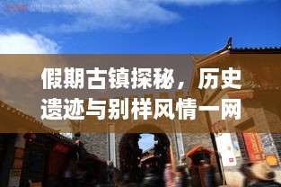 假期古鎮(zhèn)探秘，歷史遺跡與別樣風(fēng)情一網(wǎng)打盡！