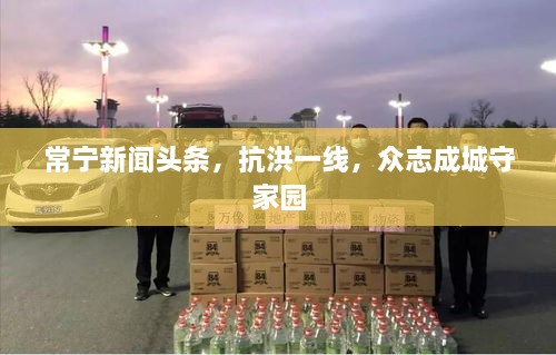 常寧新聞?lì)^條，抗洪一線，眾志成城守家園
