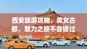 西安旅游攻略，美女古都，魅力之旅不容錯過！