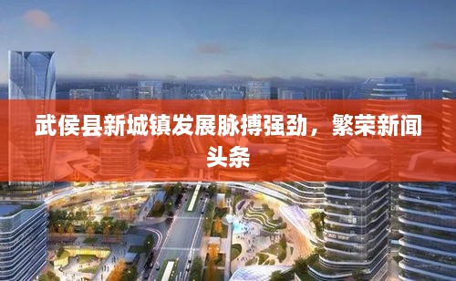 武侯縣新城鎮(zhèn)發(fā)展脈搏強(qiáng)勁，繁榮新聞?lì)^條