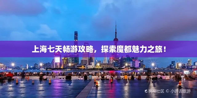上海七天暢游攻略，探索魔都魅力之旅！