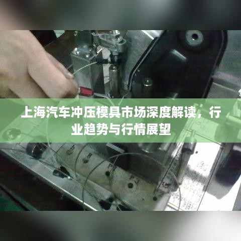 上海汽車沖壓模具市場(chǎng)深度解讀，行業(yè)趨勢(shì)與行情展望
