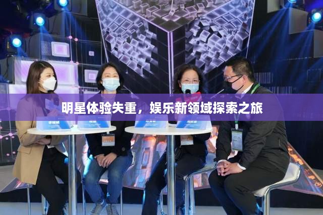明星體驗(yàn)失重，娛樂(lè)新領(lǐng)域探索之旅