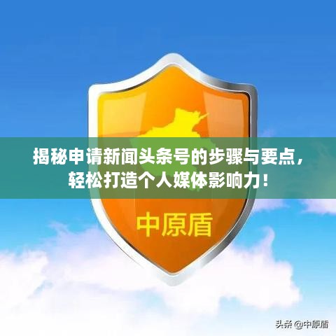 揭秘申請新聞頭條號的步驟與要點，輕松打造個人媒體影響力！