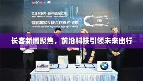 長(zhǎng)客新聞聚焦，前沿科技引領(lǐng)未來(lái)出行